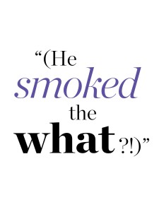 A graphic which reads “(He smoked the what?!)”